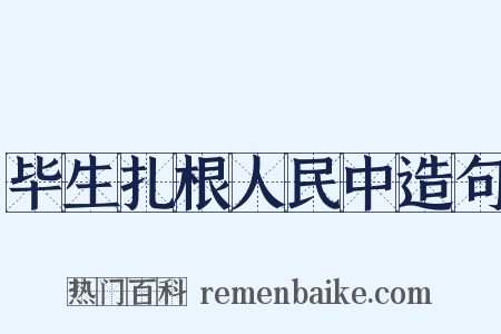 毕生扎根人民中造句是什么意思的图片